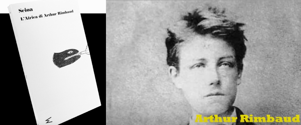 “Scioa”, l’Africa di Arthur Rimbaud: l’amicizia e l’avventura rappresentano il valore della vita umana “Scioa”, l’Africa di Arthur Rimbaud: l’amicizia e l’avventura rappresentano il valore della vita umana